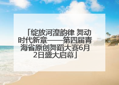 绽放河湟韵律 舞动时代新章——第四届青海省原创舞蹈大赛6月2日盛大启幕